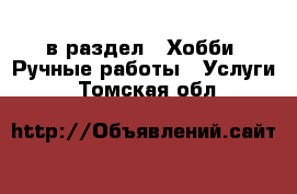  в раздел : Хобби. Ручные работы » Услуги . Томская обл.